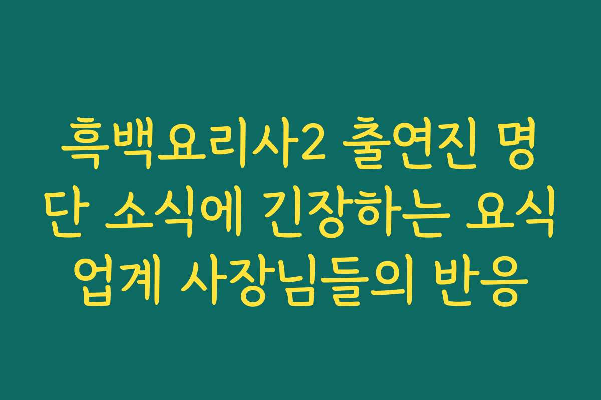 흑백요리사2 출연진 명단 소식에 긴장하는 요식업계 사장님들의 반응
