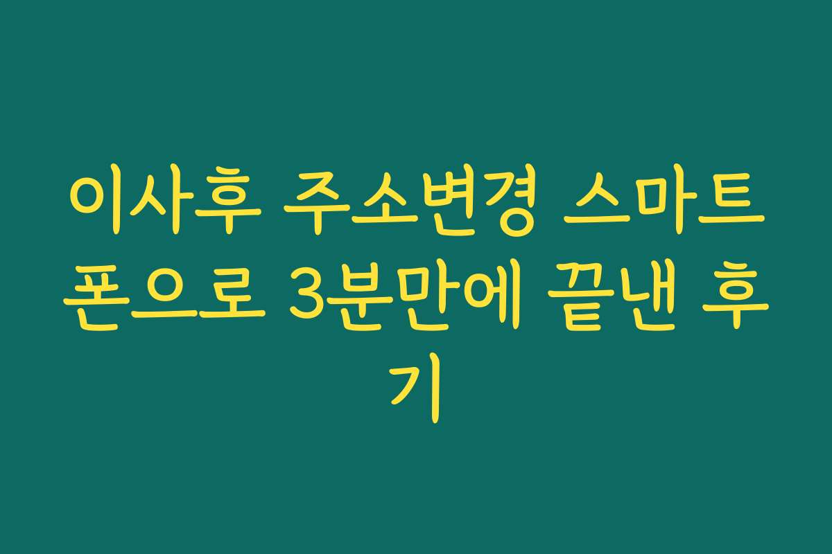 이사후 주소변경 스마트폰으로 3분만에 끝낸 후기