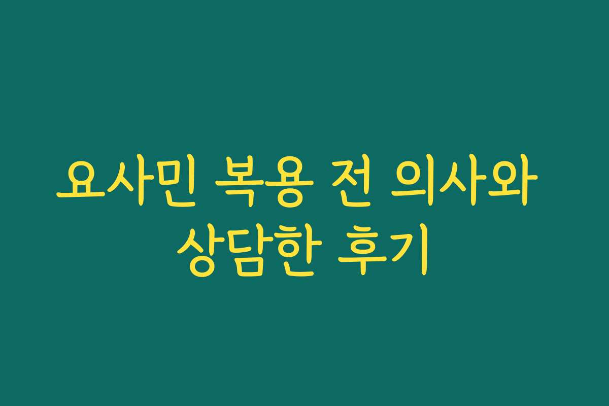 요사민 복용 전 의사와 상담한 후기