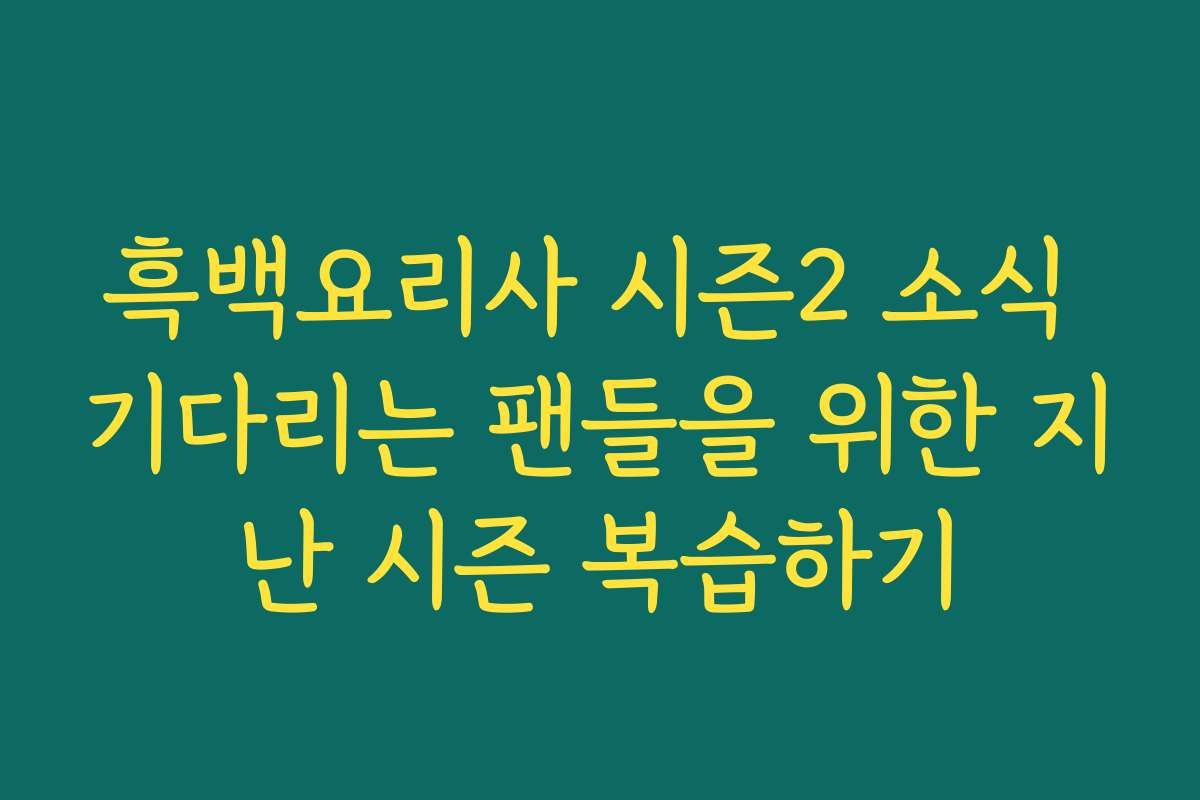흑백요리사 시즌2 소식 기다리는 팬들을 위한 지난 시즌 복습하기