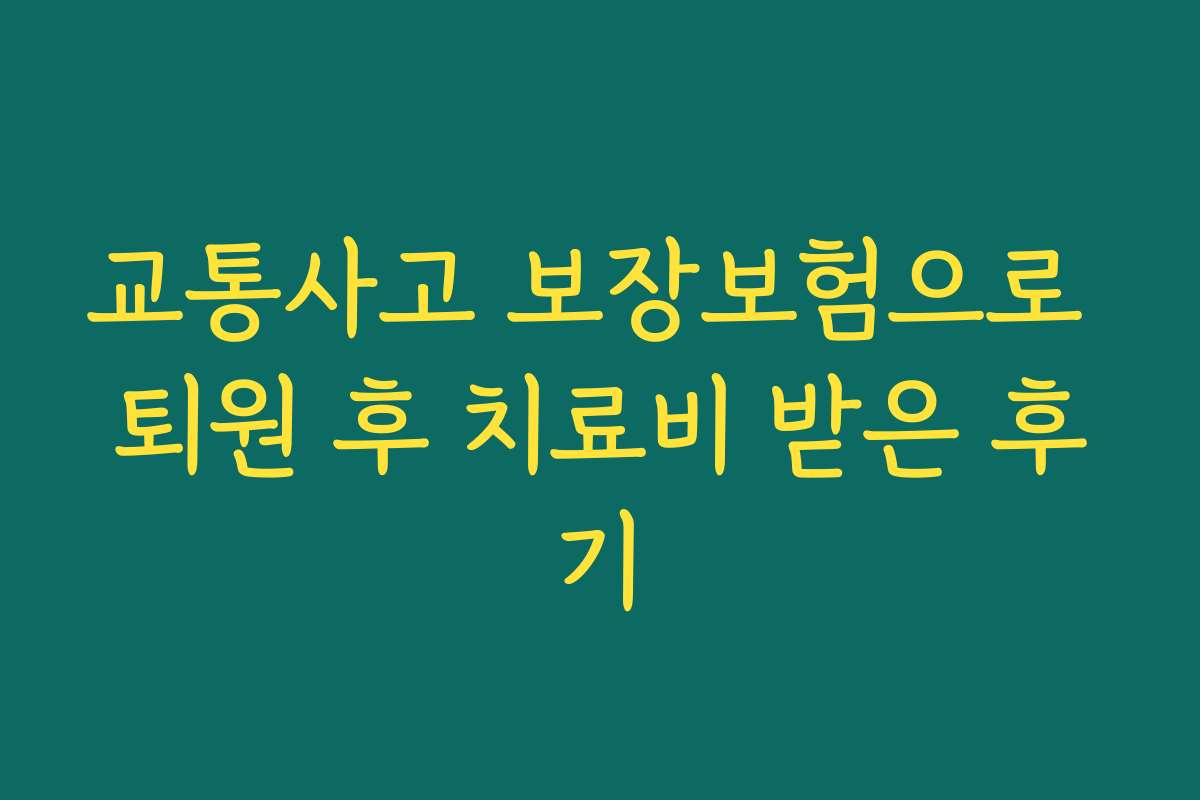 교통사고 보장보험으로 퇴원 후 치료비 받은 후기