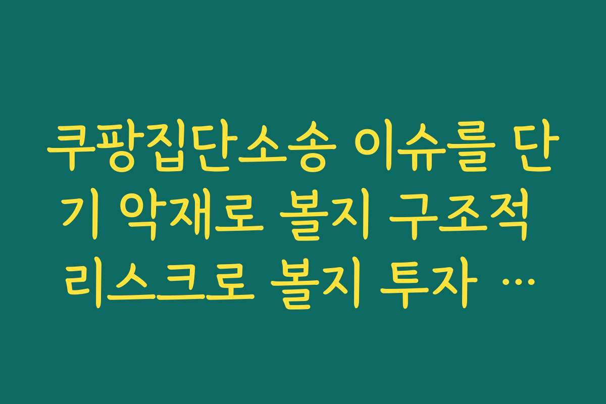 쿠팡집단소송 이슈를 단기 악재로 볼지 구조적 리스크로 볼지 투자 관점에서 검토하기