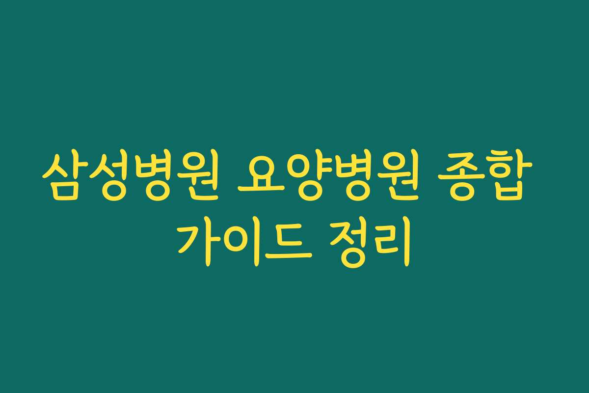 삼성병원 요양병원 종합 가이드 정리