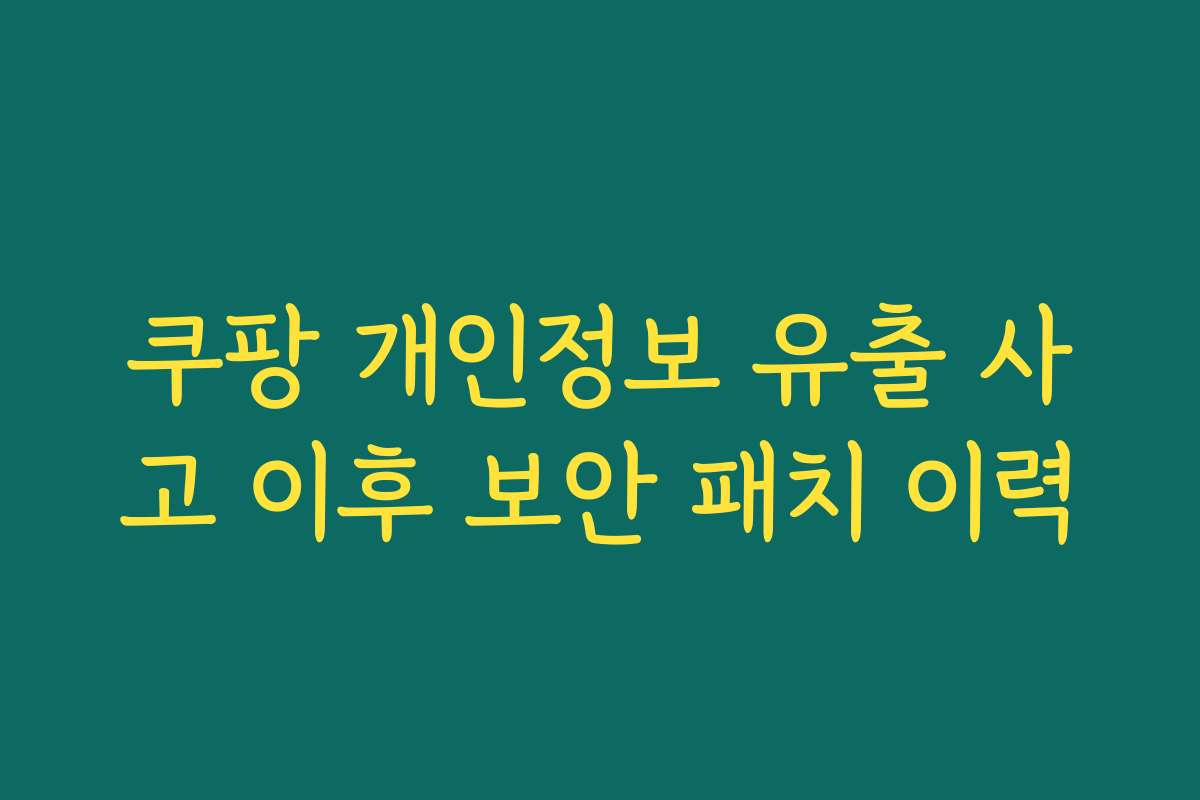 쿠팡 개인정보 유출 사고 이후 보안 패치 이력