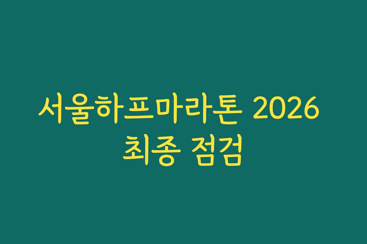 서울하프마라톤 2026 최종 점검