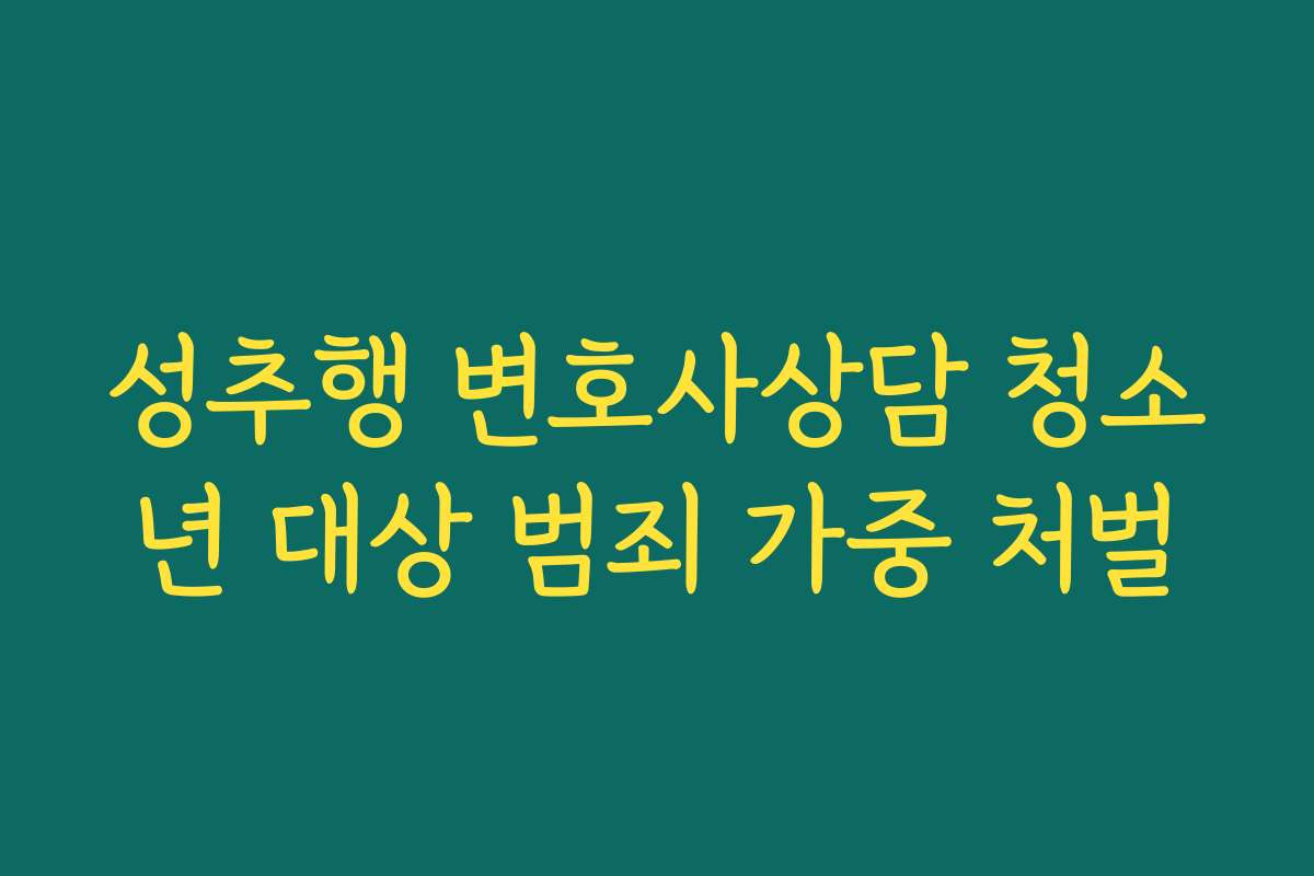 성추행 변호사상담 청소년 대상 범죄 가중 처벌