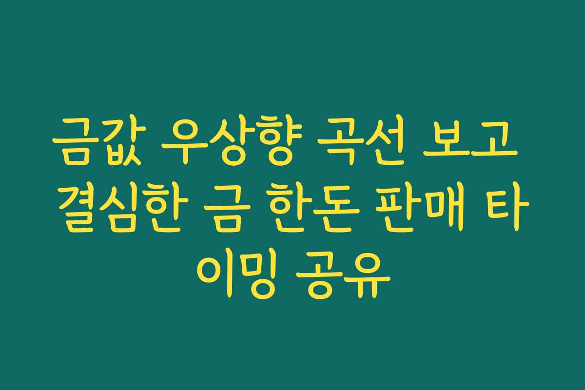 금값 우상향 곡선 보고 결심한 금 한돈 판매 타이밍 공유