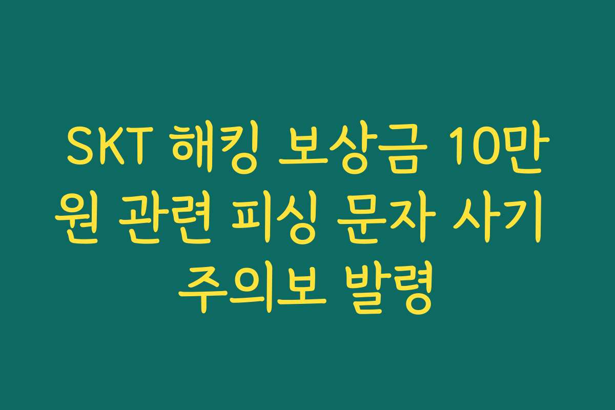 SKT 해킹 보상금 10만원 관련 피싱 문자 사기 주의보 발령