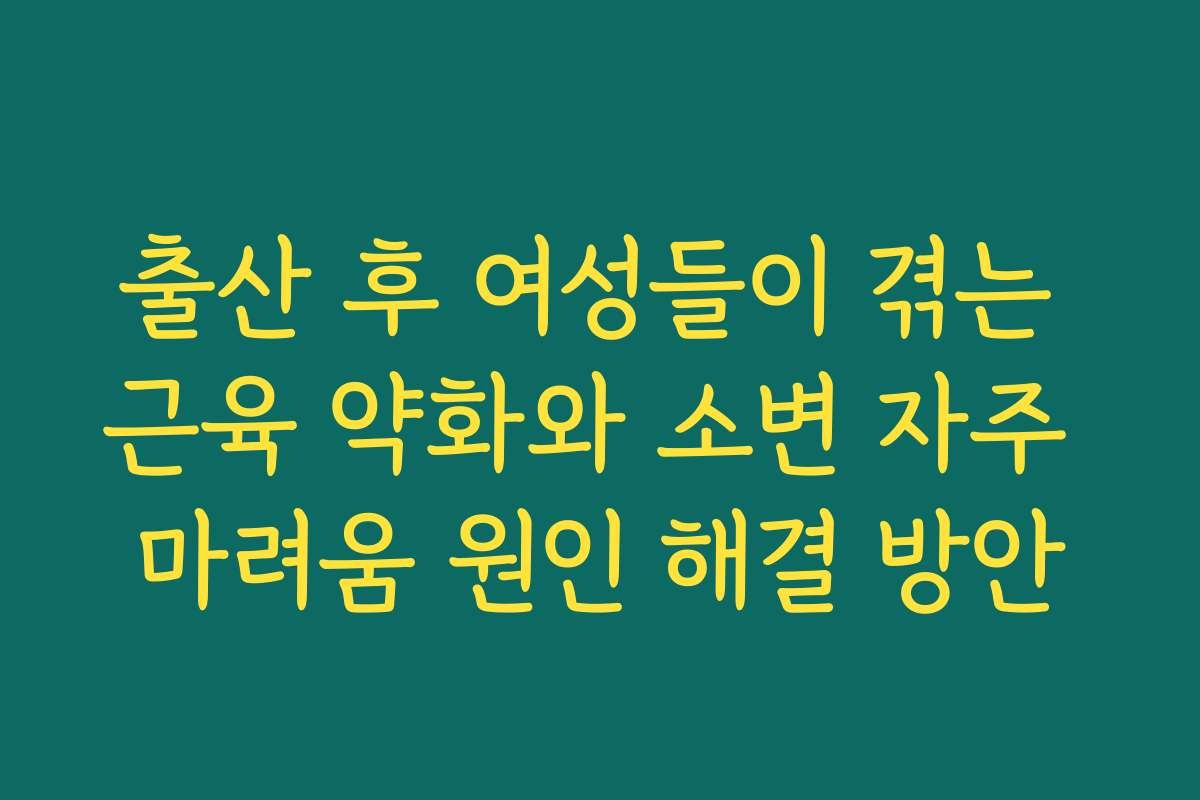 출산 후 여성들이 겪는 근육 약화와 소변 자주 마려움 원인 해결 방안 출산 후 여성들이 겪는 근육 약화와 소변 자주 마려움 원인 해결 방안