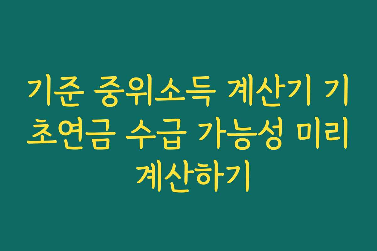 기준 중위소득 계산기 기초연금 수급 가능성 미리 계산하기