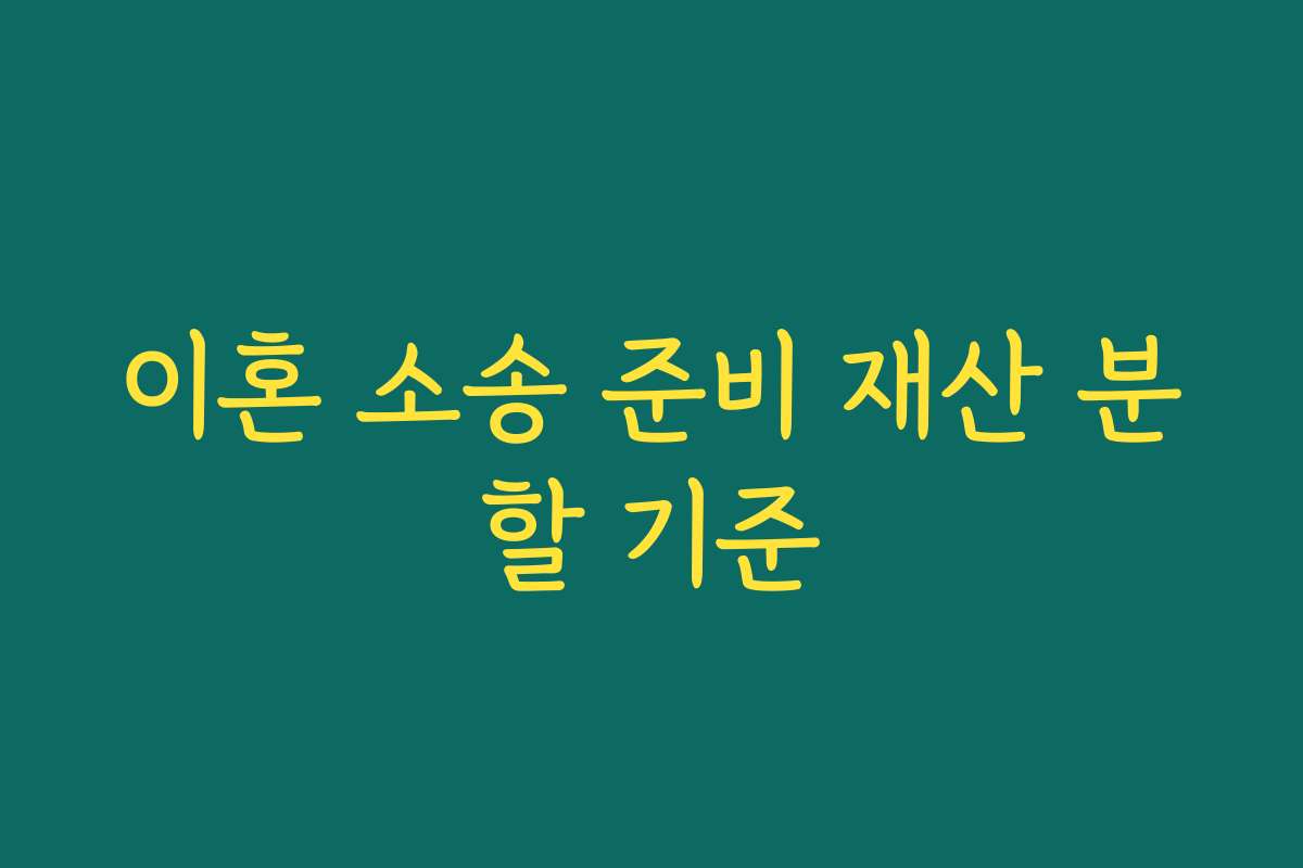 이혼 소송 준비 재산 분할 기준 이혼 소송 준비 재산 분할 기준