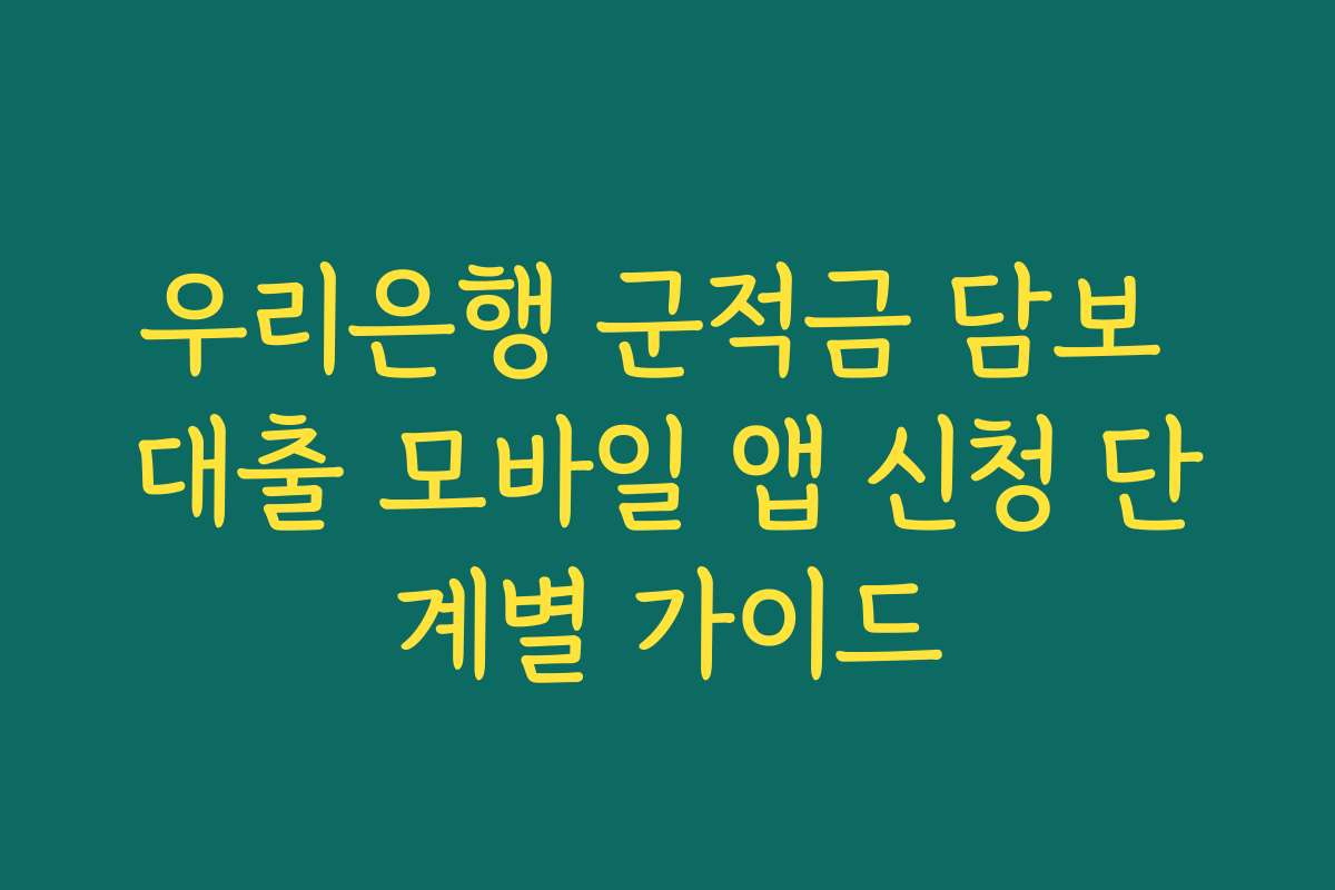 우리은행 군적금 담보 대출 모바일 앱 신청 단계별 가이드 우리은행 군적금 담보 대출 모바일 앱 신청 단계별 가이드