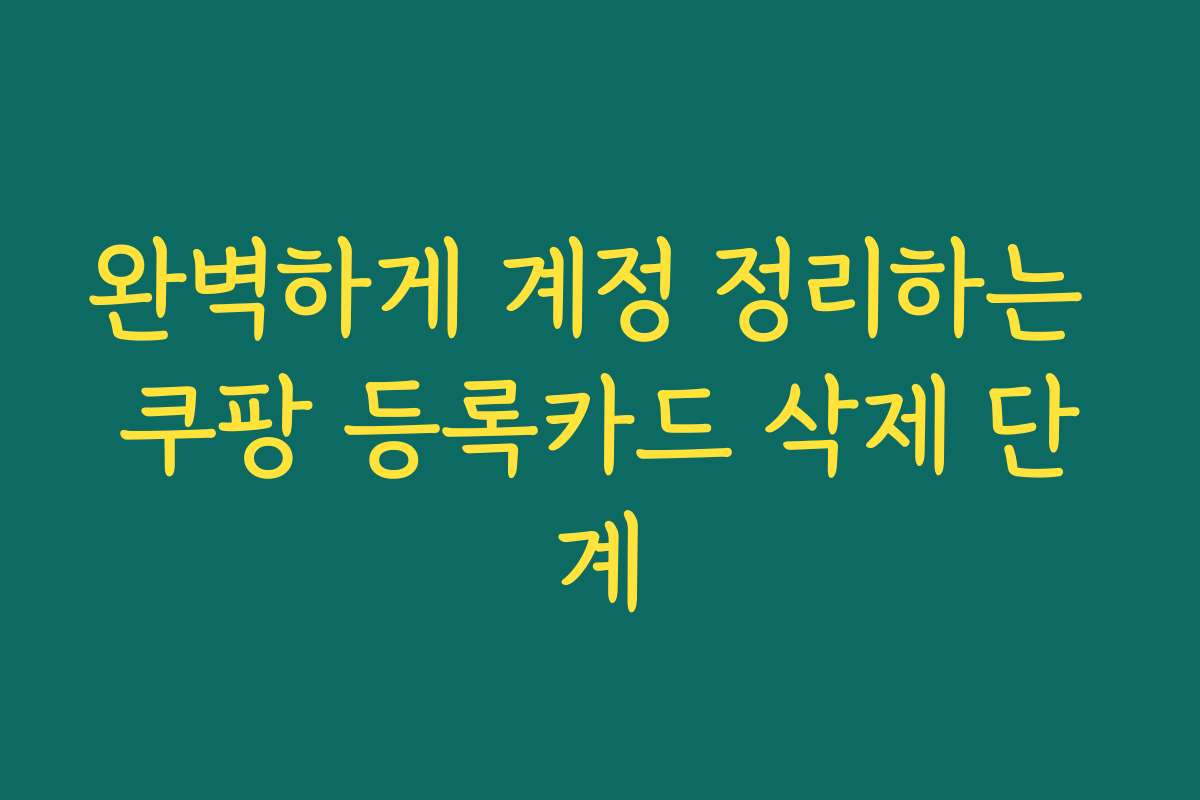 완벽하게 계정 정리하는 쿠팡 등록카드 삭제 단계