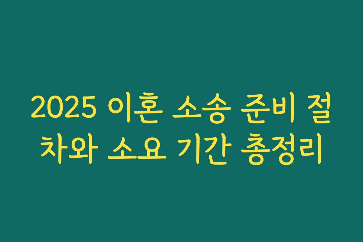 2025 이혼 소송 준비 절차와 소요 기간 총정리