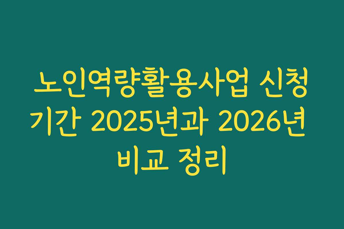 노인역량활용사업 신청기간 2025년과 2026년 비교 정리