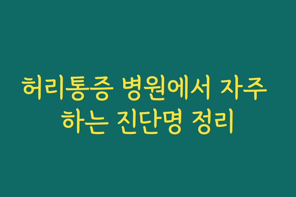허리통증 병원에서 자주 하는 진단명 정리