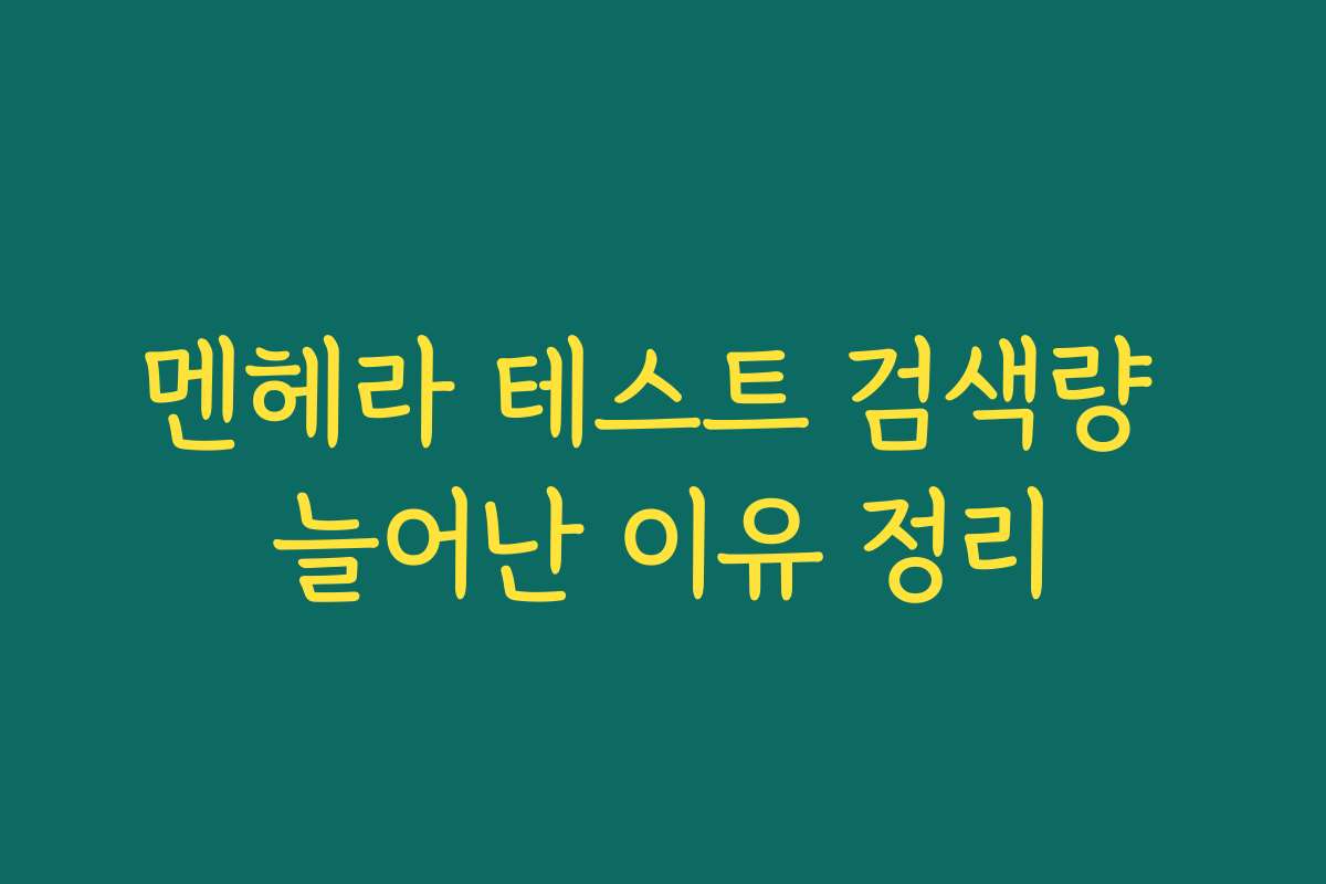 멘헤라 테스트 검색량 늘어난 이유 정리