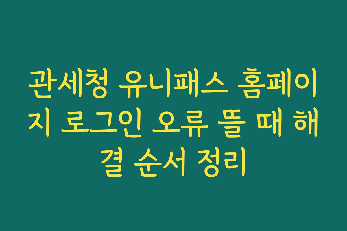 관세청 유니패스 홈페이지 로그인 오류 뜰 때 해결 순서 정리