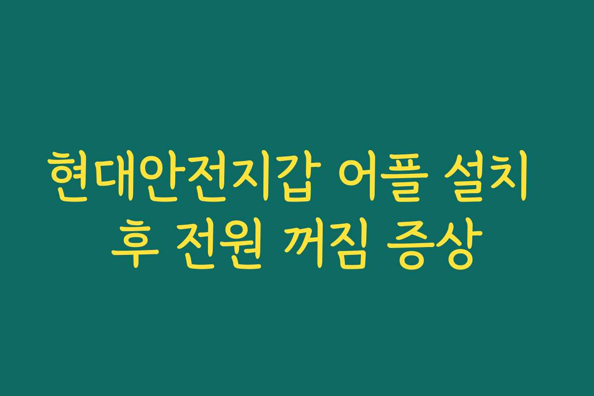현대안전지갑 어플 설치 후 전원 꺼짐 증상