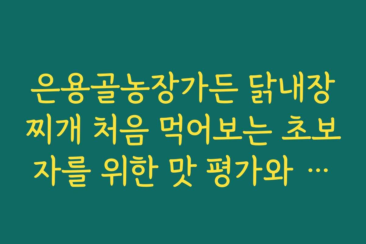 은용골농장가든 닭내장찌개 처음 먹어보는 초보자를 위한 맛 평가와 공략법
