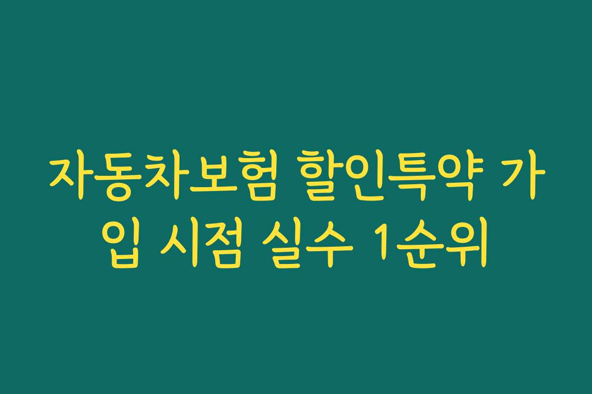 자동차보험 할인특약 가입 시점 실수 1순위