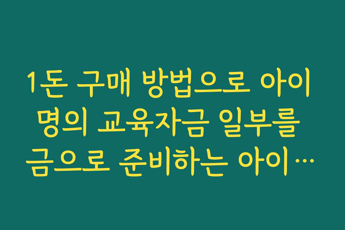 1돈 구매 방법으로 아이 명의 교육자금 일부를 금으로 준비하는 아이디어