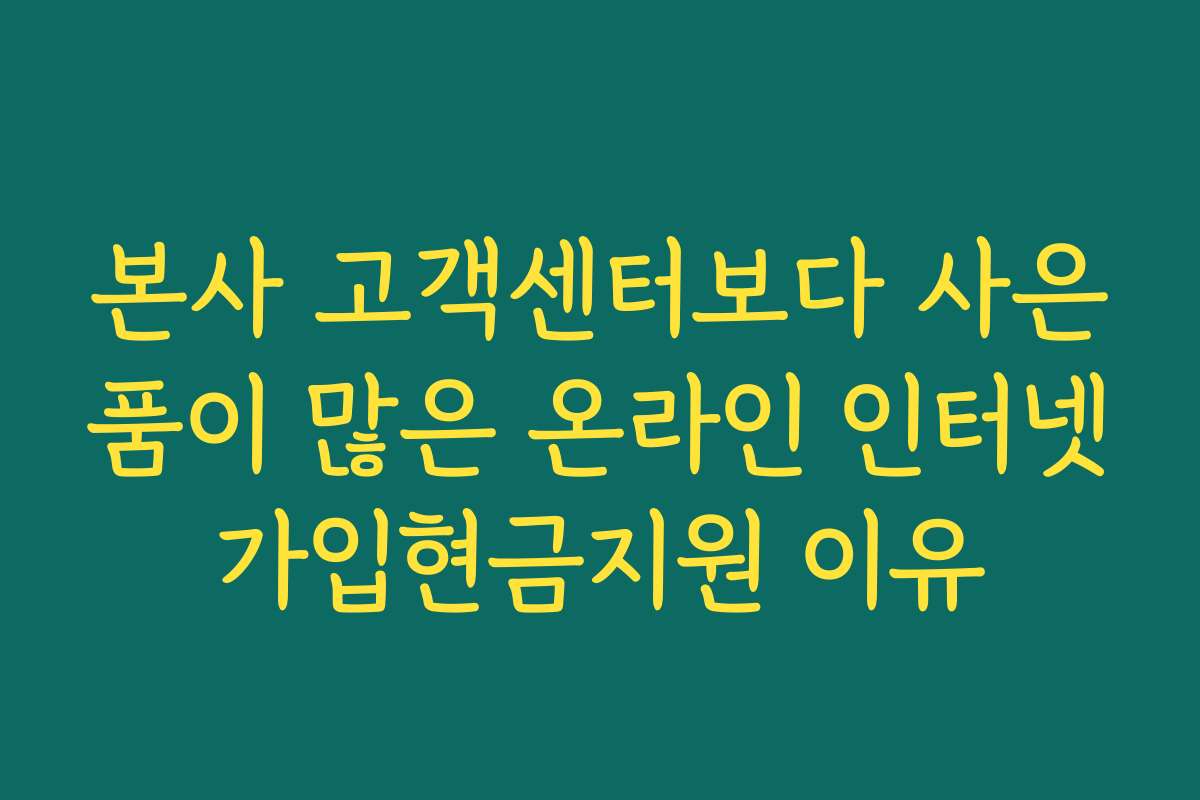 본사 고객센터보다 사은품이 많은 온라인 인터넷가입현금지원 이유