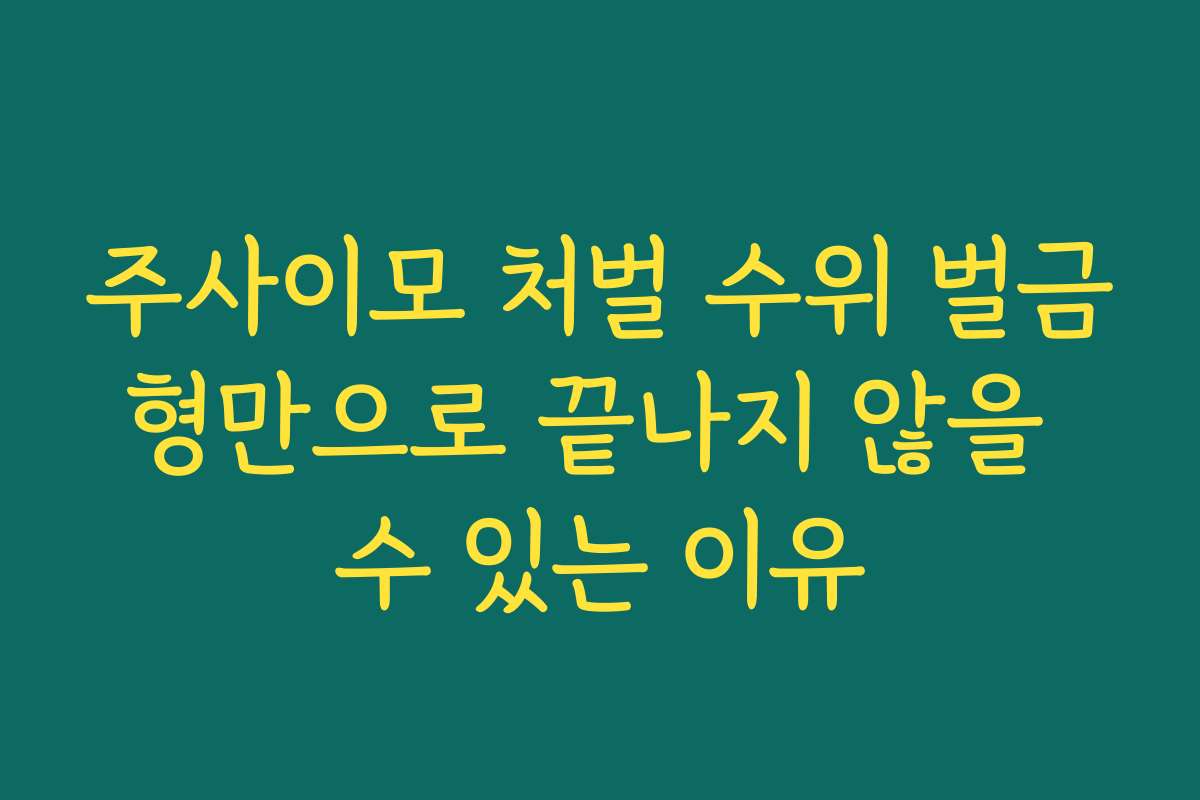 주사이모 처벌 수위 벌금형만으로 끝나지 않을 수 있는 이유