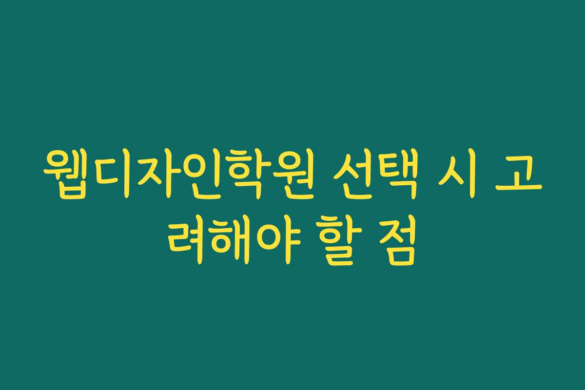 웹디자인학원 선택 시 고려해야 할 점