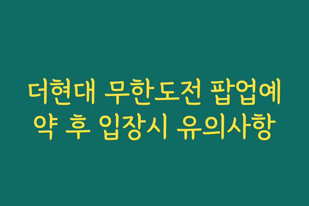 더현대 무한도전 팝업예약 후 입장시 유의사항 더현대 무한도전 팝업예약 후 입장시 유의사항
