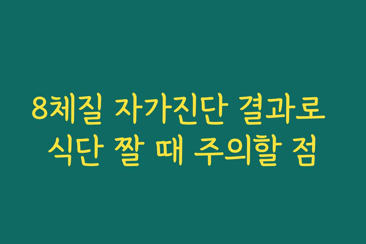 8체질 자가진단 결과로 식단 짤 때 주의할 점