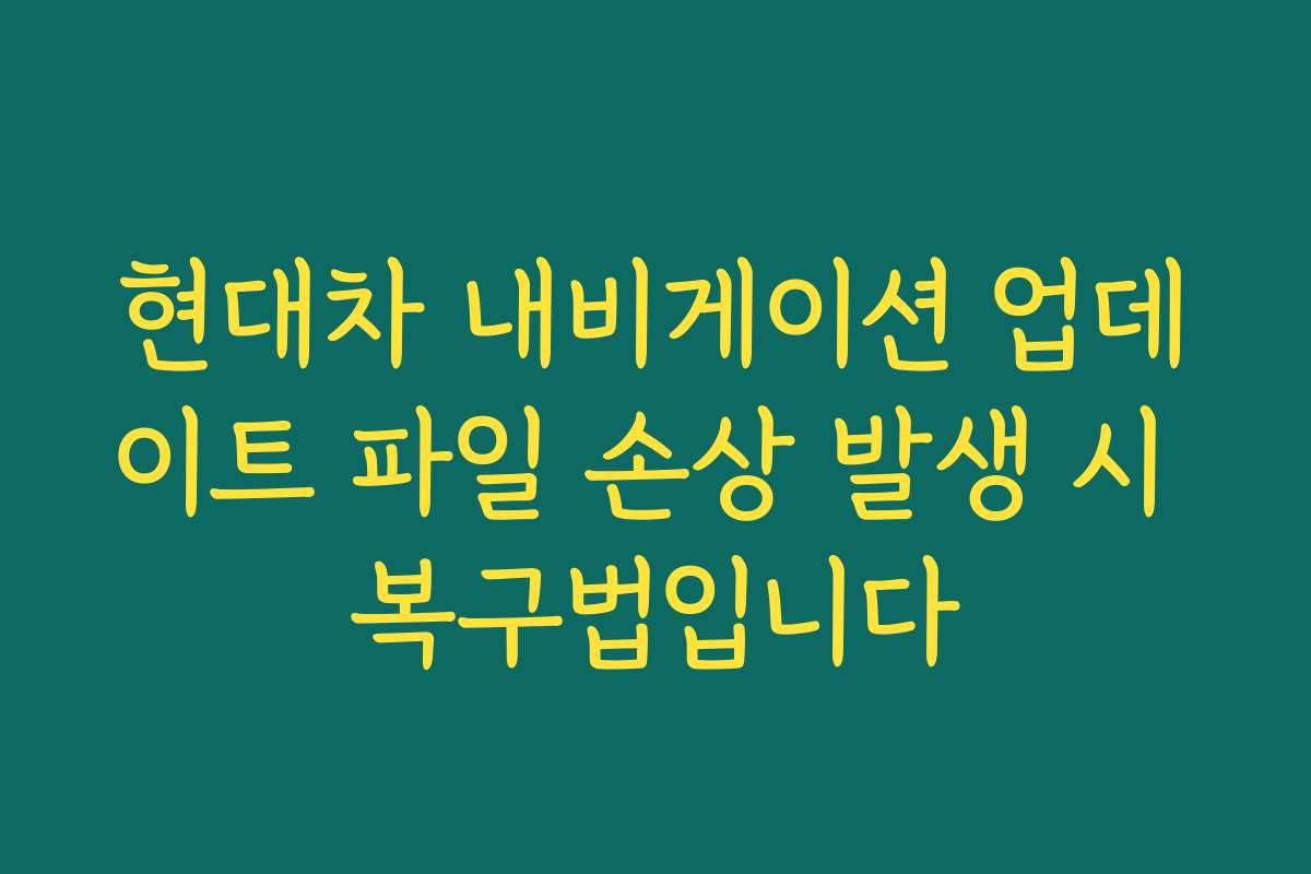현대차 내비게이션 업데이트 파일 손상 발생 시 복구법입니다