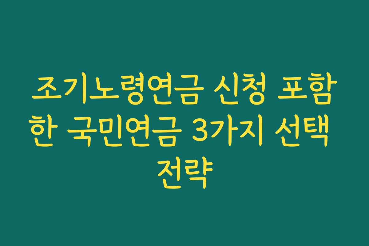 조기노령연금 신청 포함한 국민연금 3가지 선택 전략