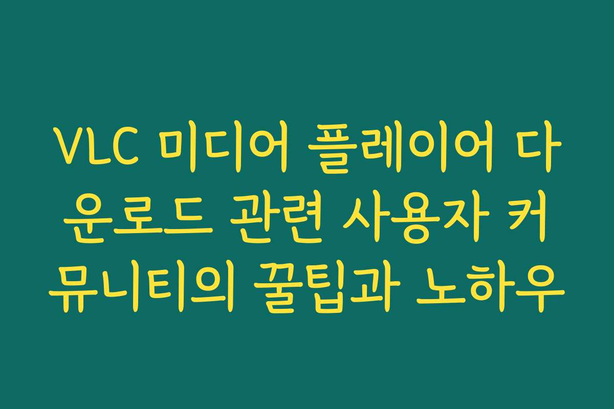 VLC 미디어 플레이어 다운로드 관련 사용자 커뮤니티의 꿀팁과 노하우