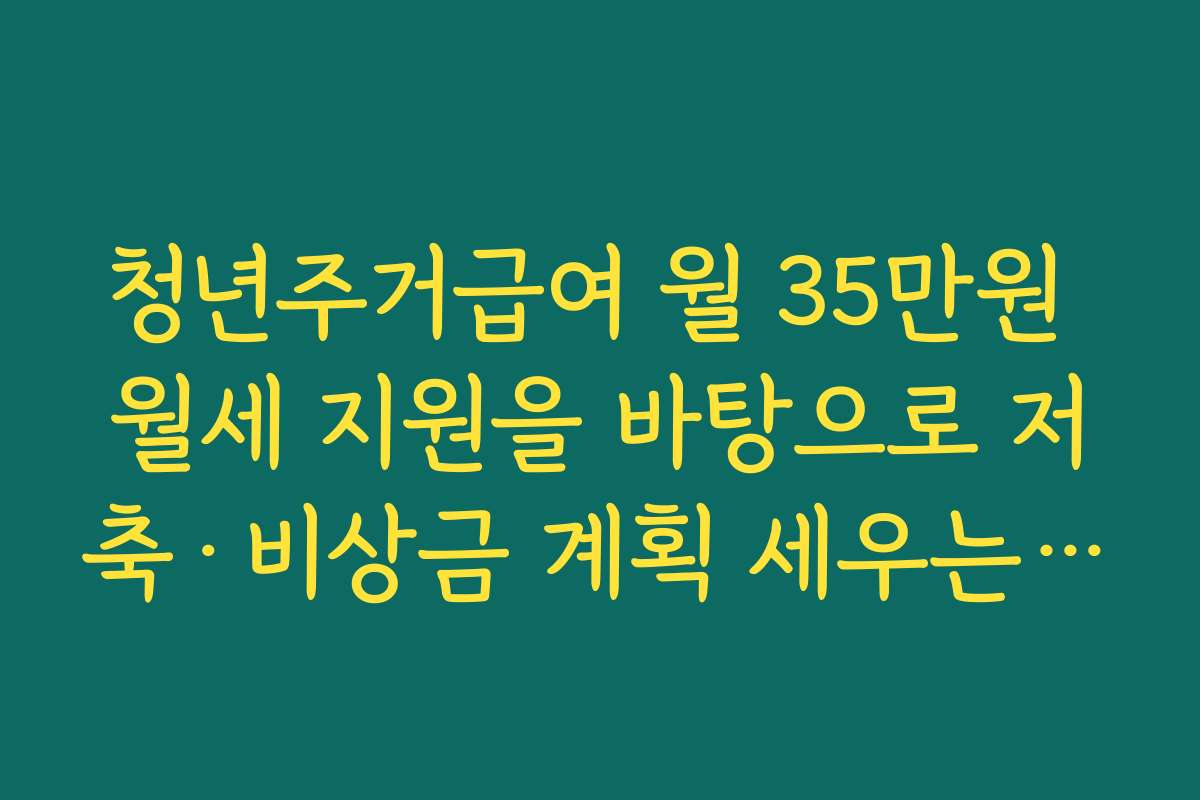 청년주거급여 월 35만원 월세 지원을 바탕으로 저축·비상금 계획 세우는 팁 청년주거급여 월 35만원 월세 지원을 바탕으로 저축·비상금 계획 세우는 팁