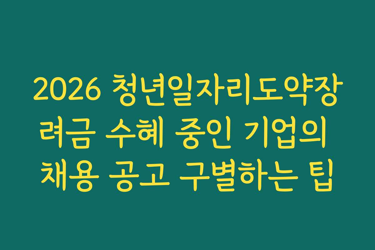 2026 청년일자리도약장려금 수혜 중인 기업의 채용 공고 구별하는 팁