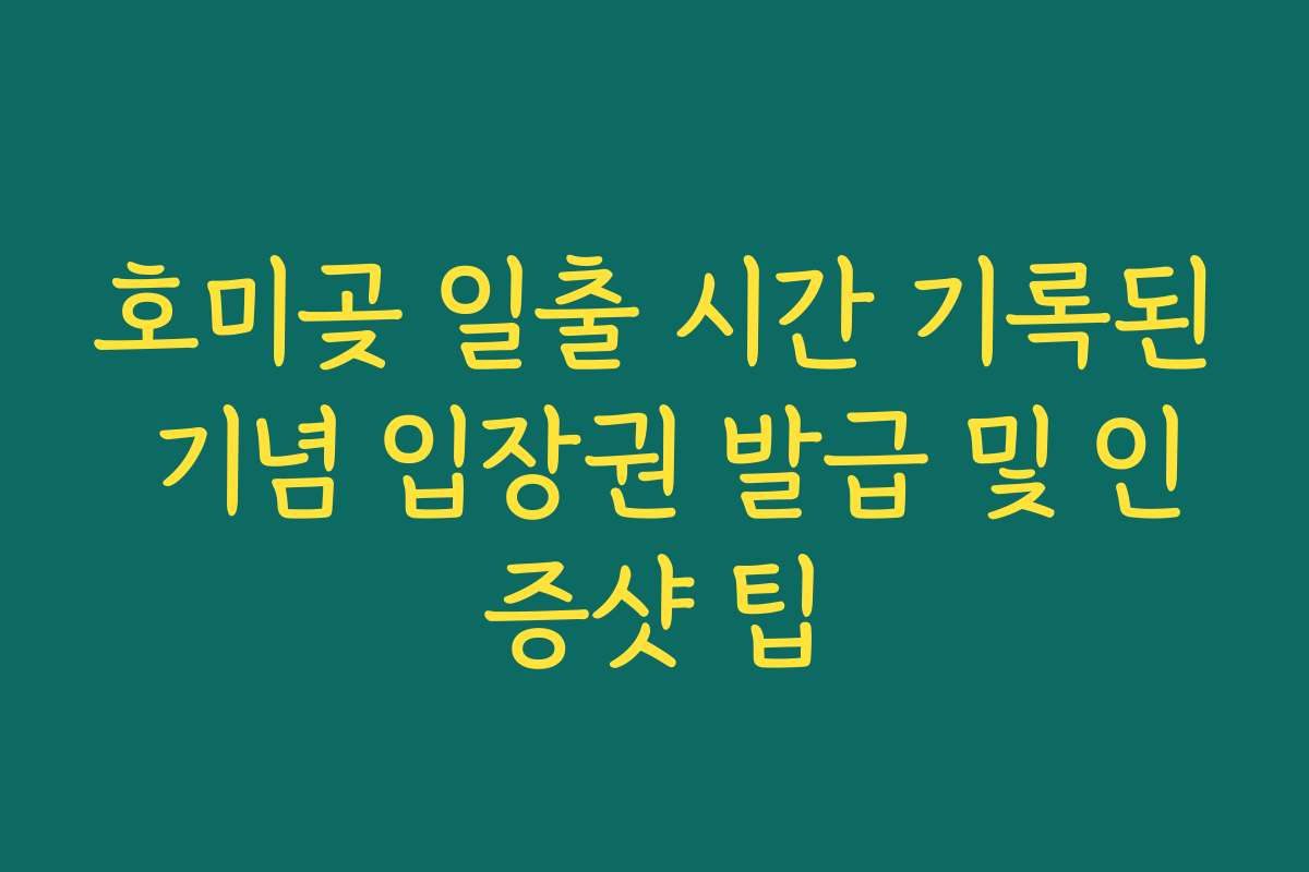 호미곶 일출 시간 기록된 기념 입장권 발급 및 인증샷 팁