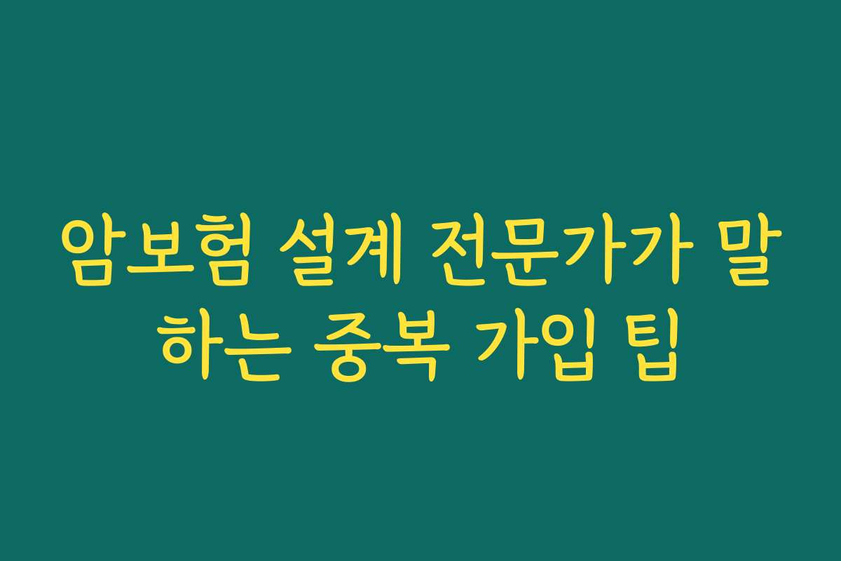 암보험 설계 전문가가 말하는 중복 가입 팁