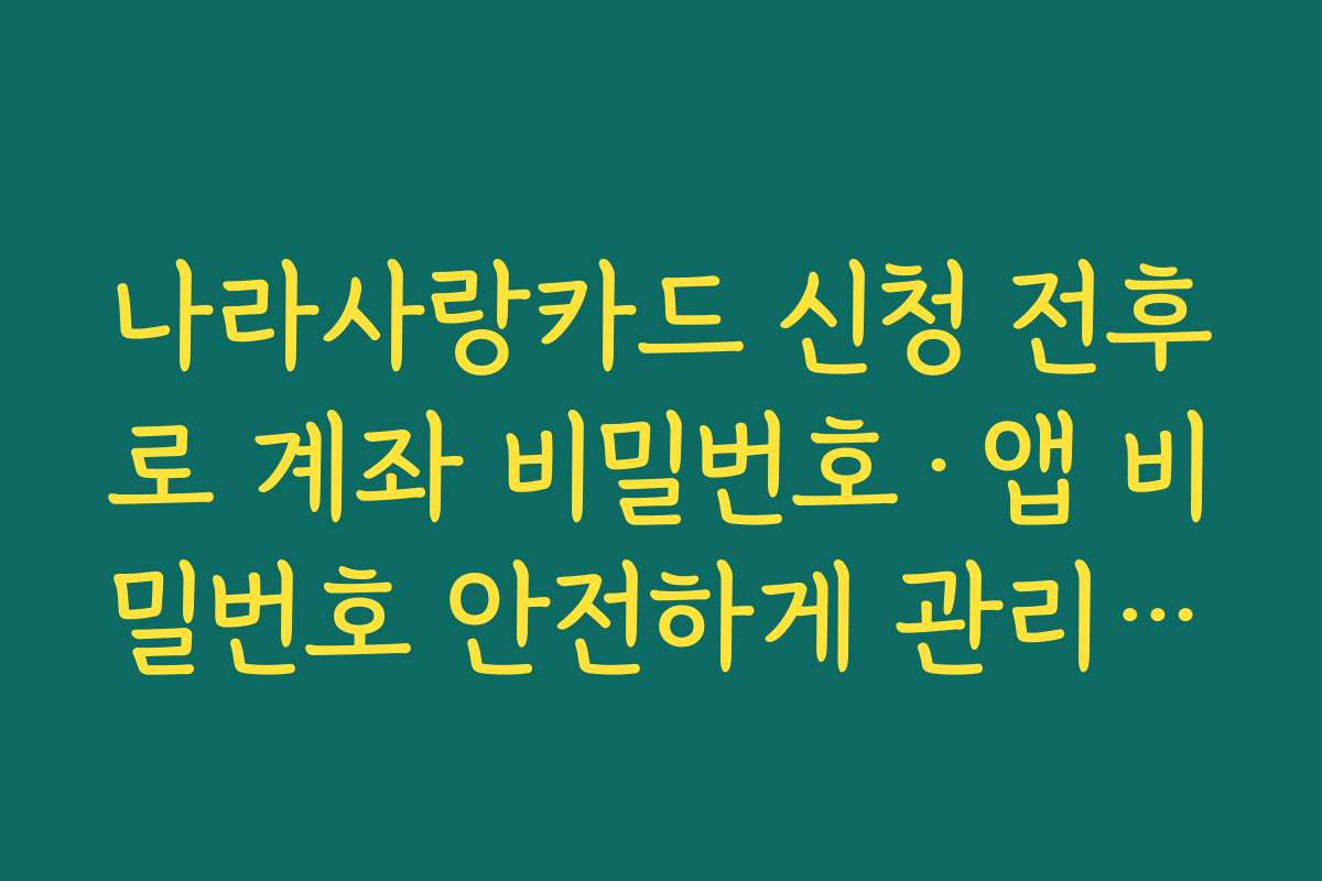 나라사랑카드 신청 전후로 계좌 비밀번호·앱 비밀번호 안전하게 관리하는 요령