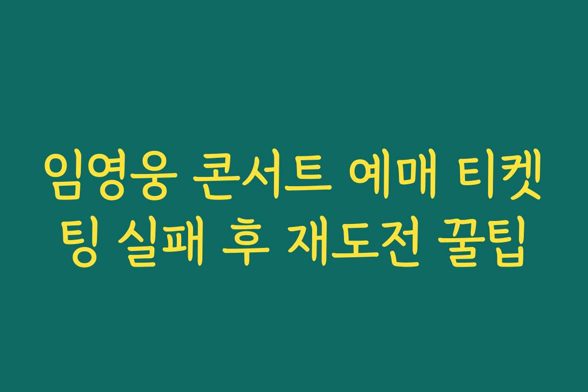 임영웅 콘서트 예매 티켓팅 실패 후 재도전 꿀팁