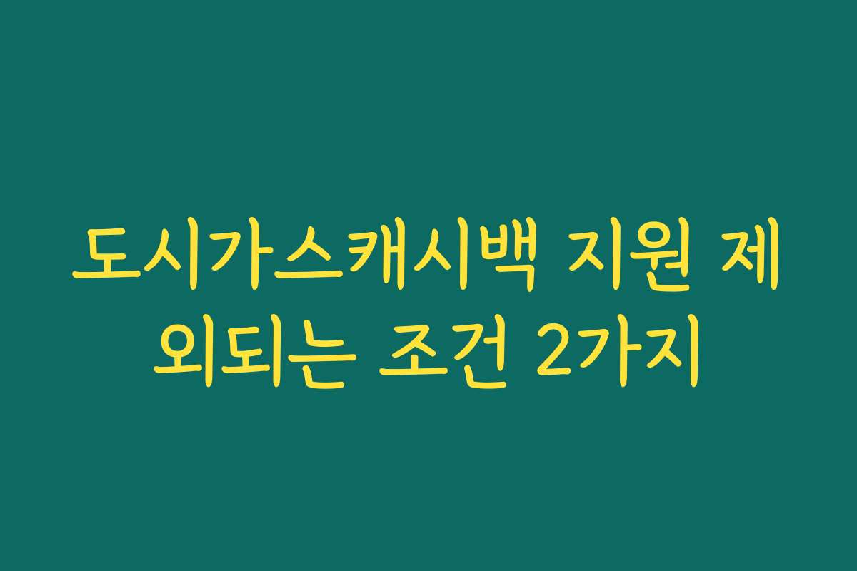 도시가스캐시백 지원 제외되는 조건 2가지