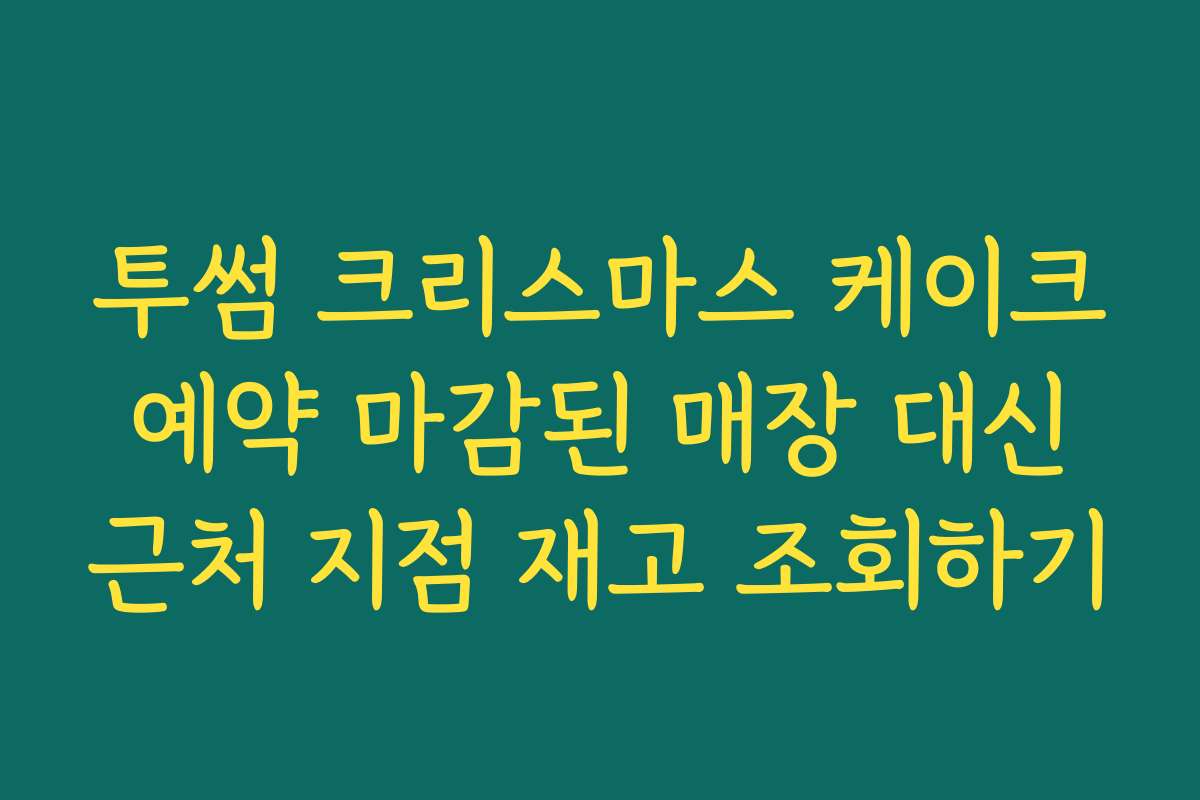 투썸 크리스마스 케이크 예약 마감된 매장 대신 근처 지점 재고 조회하기