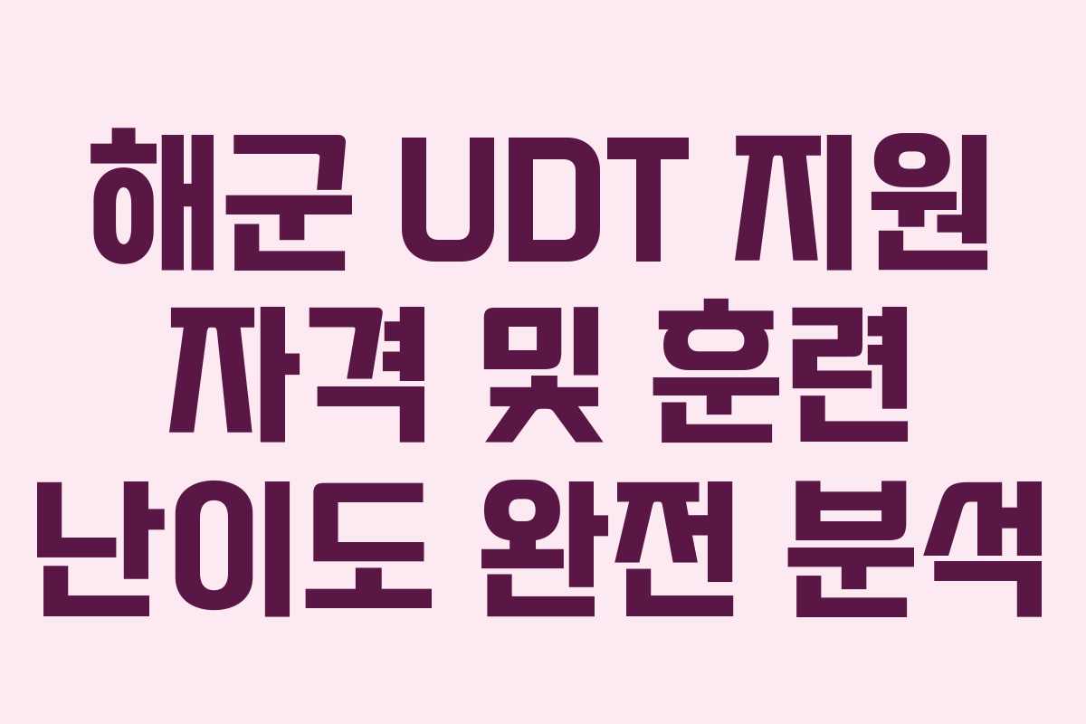 해군 UDT 지원 자격 및 훈련 난이도 완전 분석