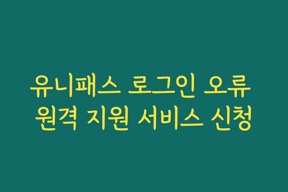 유니패스 로그인 오류 원격 지원 서비스 신청