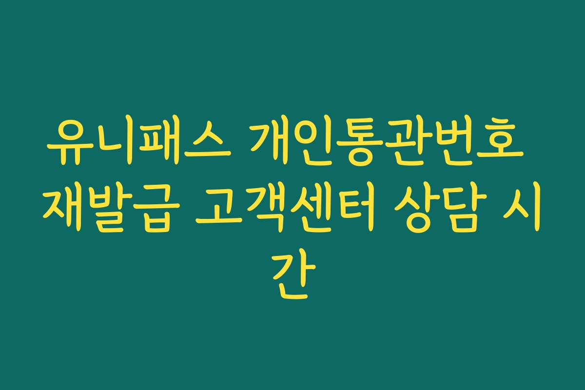 유니패스 개인통관번호 재발급 고객센터 상담 시간
