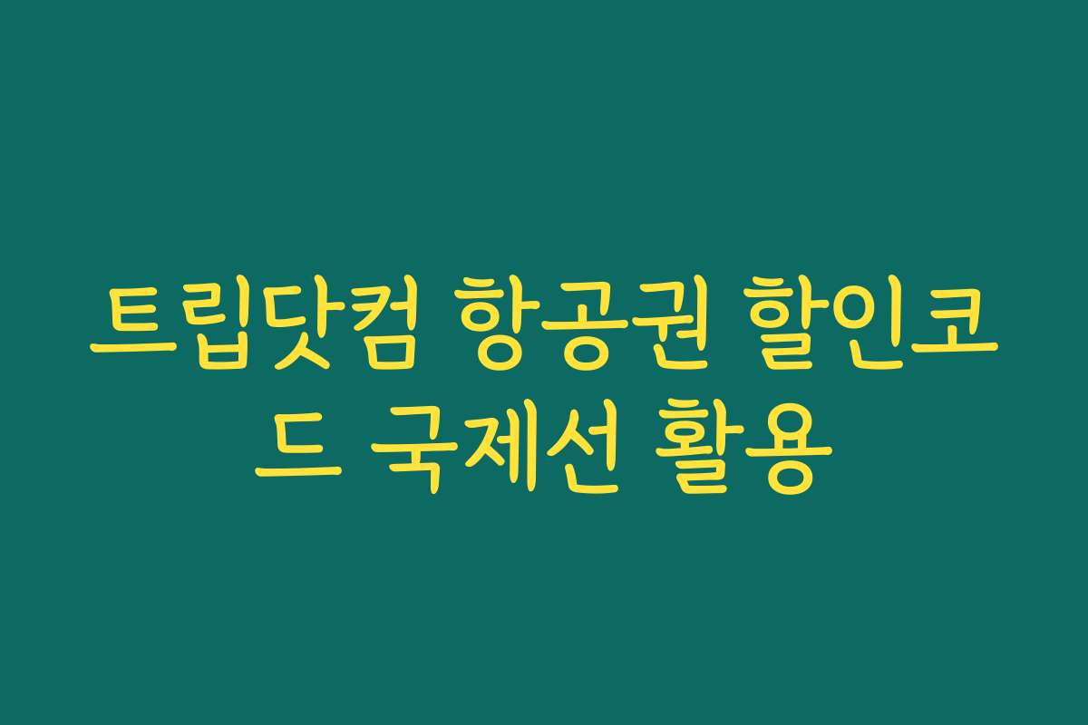 트립닷컴 항공권 할인코드 국제선 활용