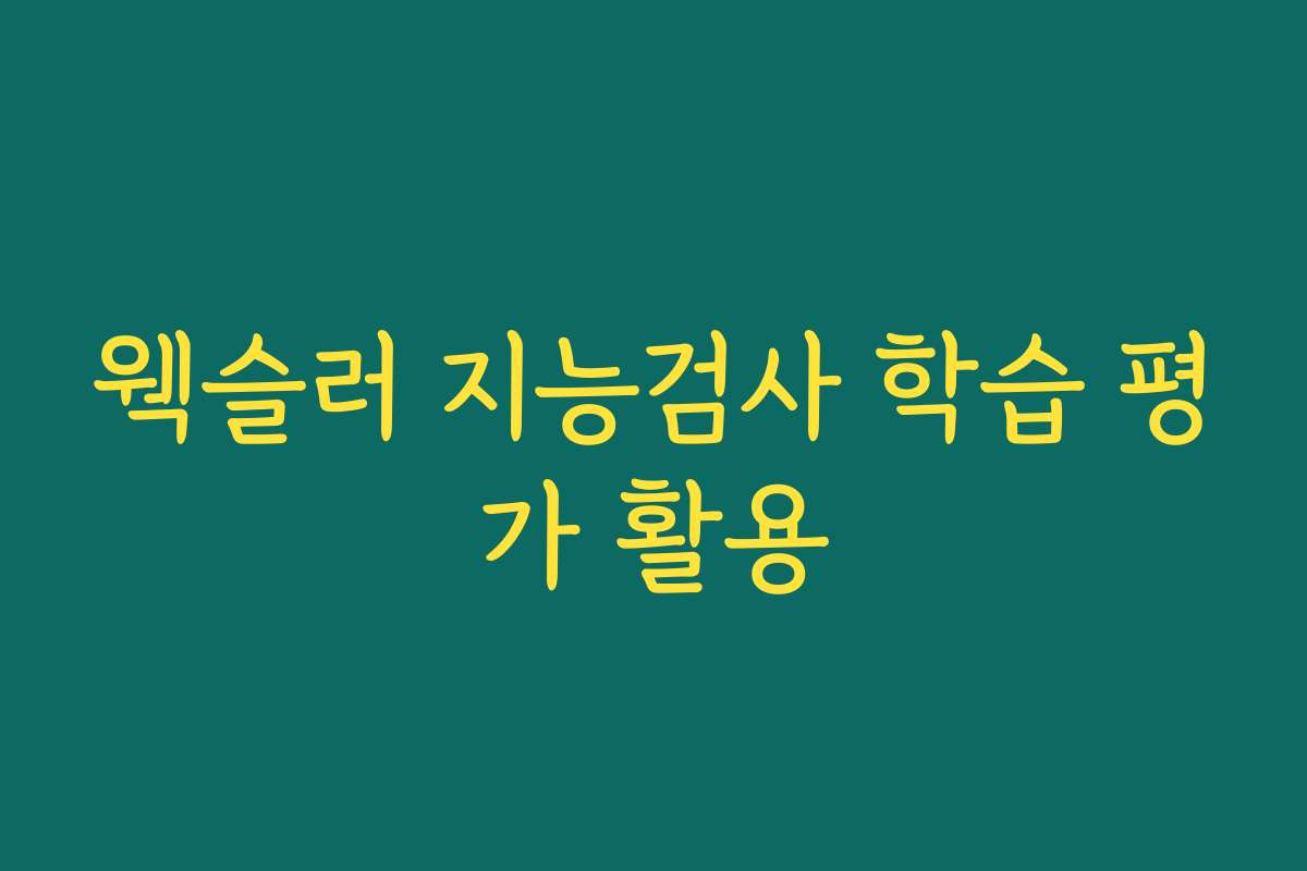 웩슬러 지능검사 학습 평가 활용