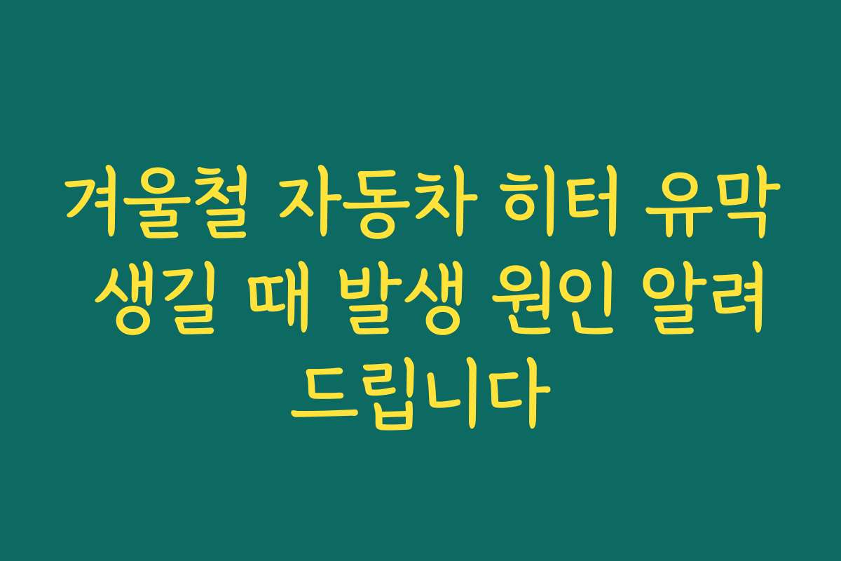 겨울철 자동차 히터 유막 생길 때 발생 원인 알려드립니다