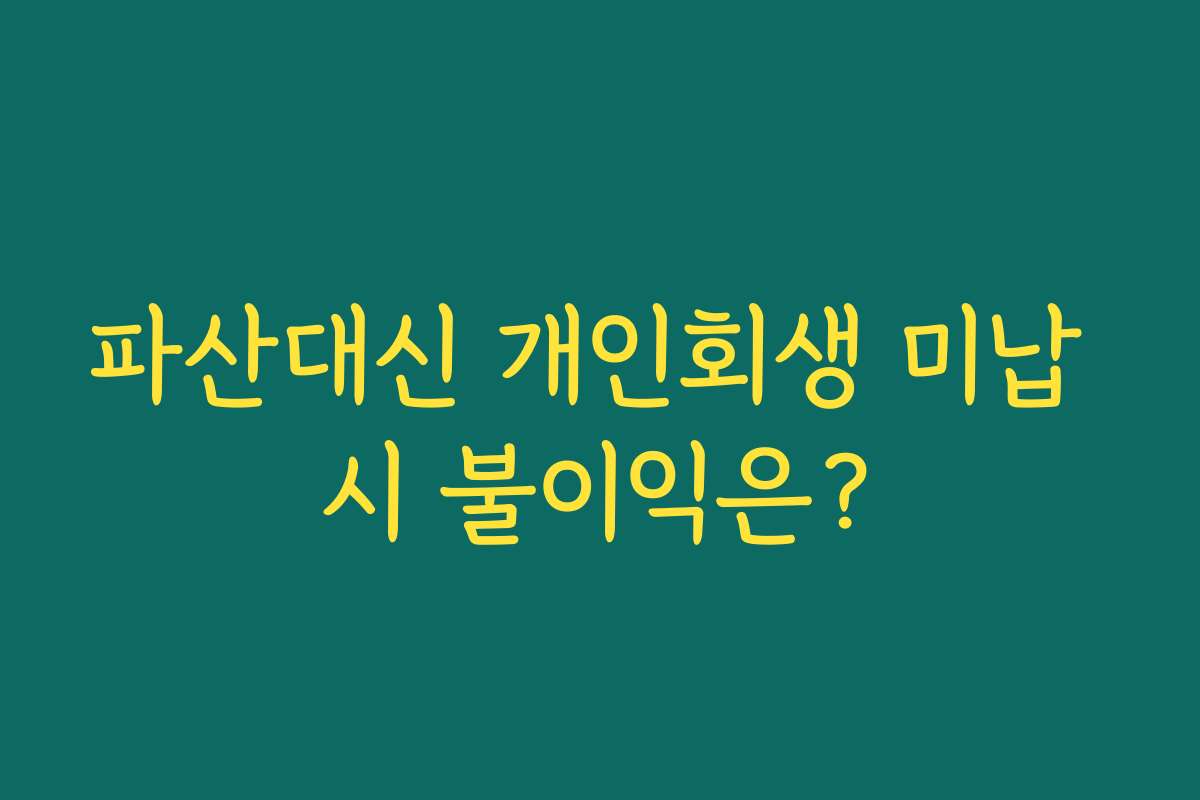 파산대신 개인회생 미납 시 불이익은?