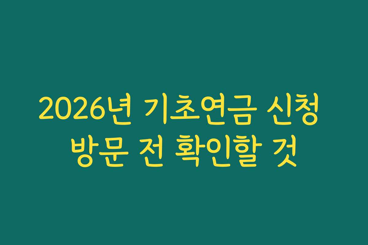 2026년 기초연금 신청 방문 전 확인할 것